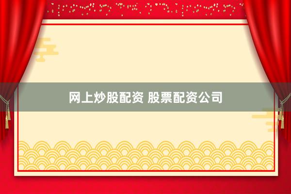 网上炒股配资 股票配资公司