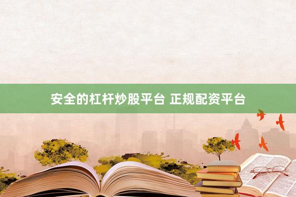 安全的杠杆炒股平台 正规配资平台