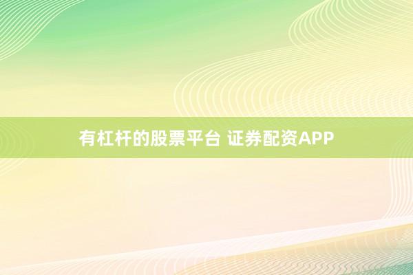 有杠杆的股票平台 证券配资APP