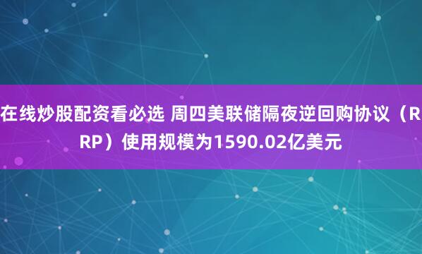 在线炒股配资看必选 周四美联储隔夜逆回购协议（RRP）使用规模为1590.02亿美元