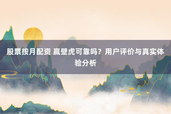 股票按月配资 赢壁虎可靠吗？用户评价与真实体验分析
