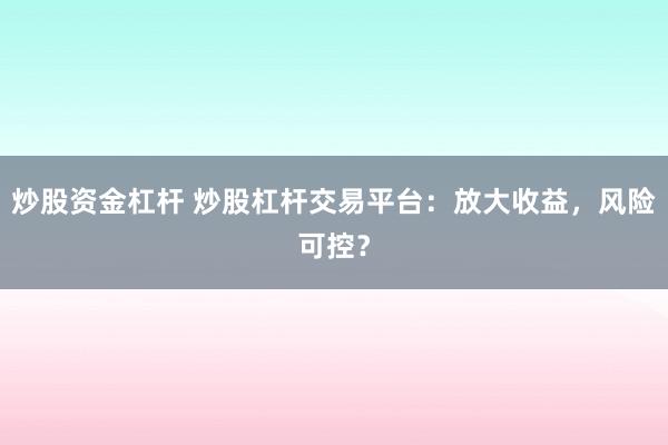 炒股资金杠杆 炒股杠杆交易平台：放大收益，风险可控？
