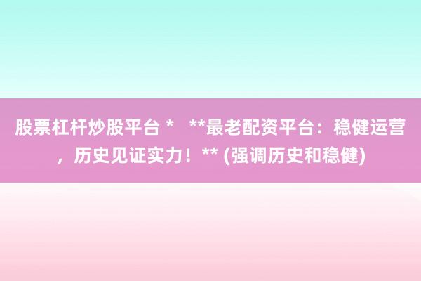 股票杠杆炒股平台 *   **最老配资平台：稳健运营，历史见证实力！** (强调历史和稳健)