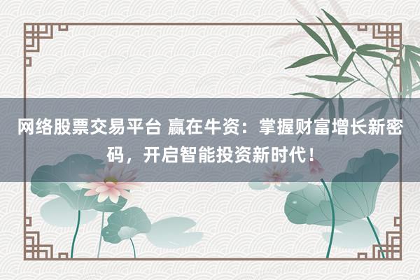 网络股票交易平台 赢在牛资：掌握财富增长新密码，开启智能投资新时代！