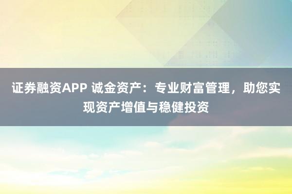 证券融资APP 诚金资产：专业财富管理，助您实现资产增值与稳健投资