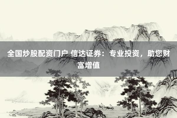 全国炒股配资门户 信达证券：专业投资，助您财富增值