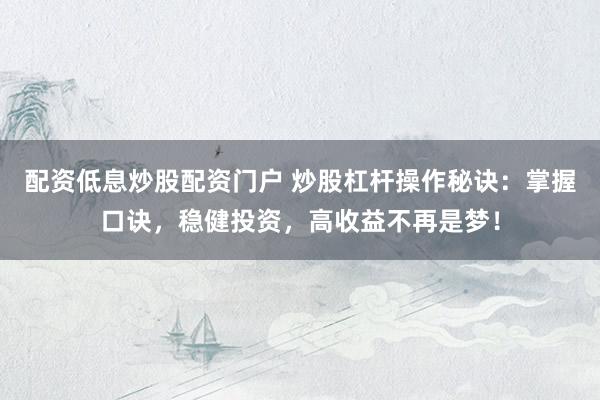 配资低息炒股配资门户 炒股杠杆操作秘诀：掌握口诀，稳健投资，高收益不再是梦！