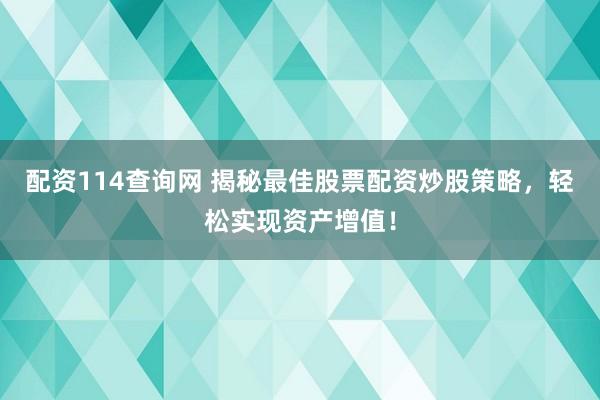 配资114查询网 揭秘最佳股票配资炒股策略，轻松实现资产增值！