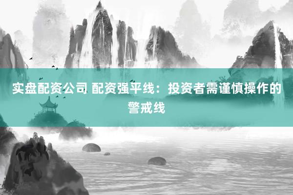 实盘配资公司 配资强平线：投资者需谨慎操作的警戒线