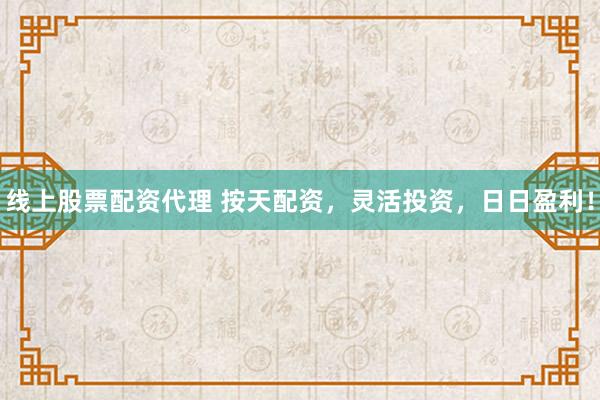 线上股票配资代理 按天配资，灵活投资，日日盈利！