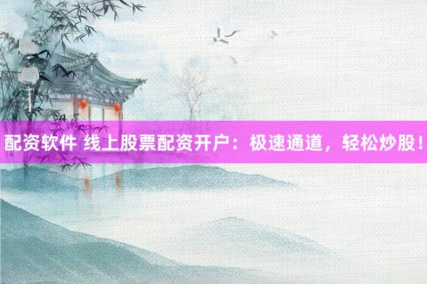 配资软件 线上股票配资开户：极速通道，轻松炒股！