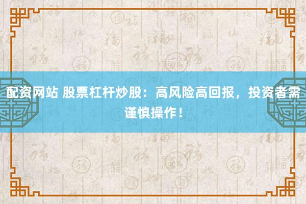 配资网站 股票杠杆炒股：高风险高回报，投资者需谨慎操作！