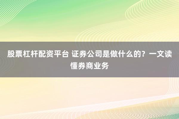 股票杠杆配资平台 证券公司是做什么的？一文读懂券商业务