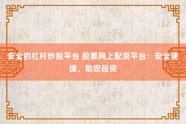 安全的杠杆炒股平台 股票网上配资平台：安全便捷，助您投资