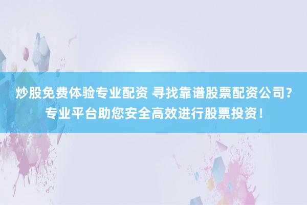 炒股免费体验专业配资 寻找靠谱股票配资公司？专业平台助您安全高效进行股票投资！