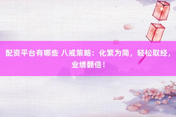 配资平台有哪些 八戒策略：化繁为简，轻松取经，业绩翻倍！