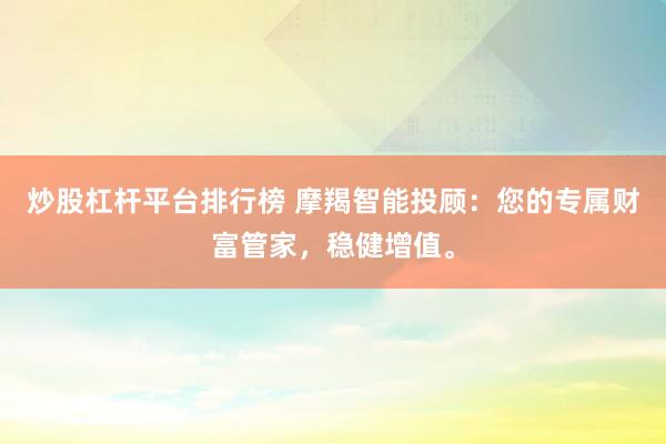 炒股杠杆平台排行榜 摩羯智能投顾：您的专属财富管家，稳健增值。