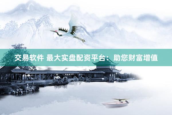 交易软件 最大实盘配资平台：助您财富增值