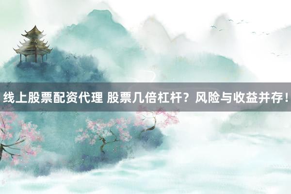 线上股票配资代理 股票几倍杠杆？风险与收益并存！