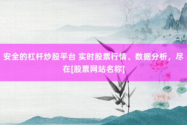 安全的杠杆炒股平台 实时股票行情、数据分析，尽在[股票网站名称]