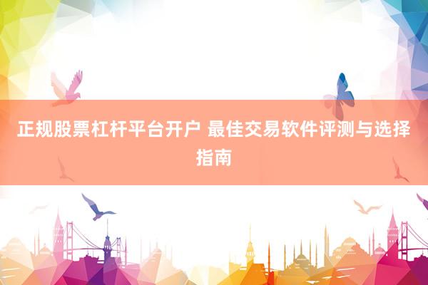 正规股票杠杆平台开户 最佳交易软件评测与选择指南