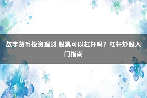 数字货币投资理财 股票可以杠杆吗？杠杆炒股入门指南