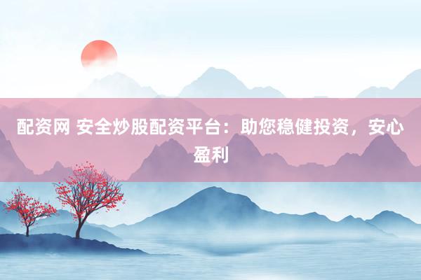 配资网 安全炒股配资平台：助您稳健投资，安心盈利