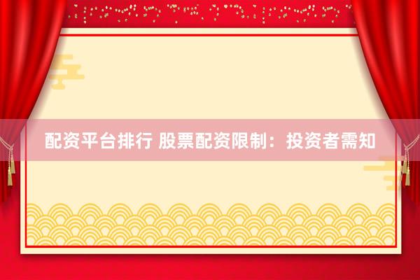 配资平台排行 股票配资限制：投资者需知