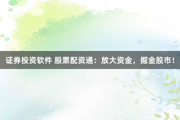 证券投资软件 股票配资通：放大资金，掘金股市！