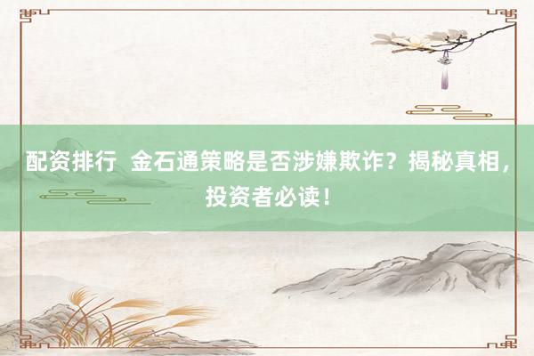 配资排行  金石通策略是否涉嫌欺诈？揭秘真相，投资者必读！