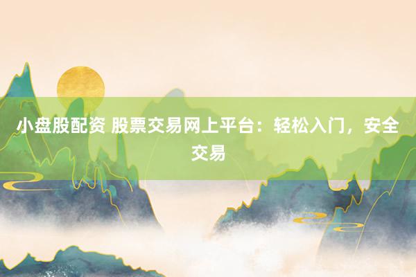 小盘股配资 股票交易网上平台：轻松入门，安全交易
