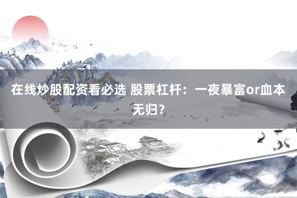 在线炒股配资看必选 股票杠杆：一夜暴富or血本无归？