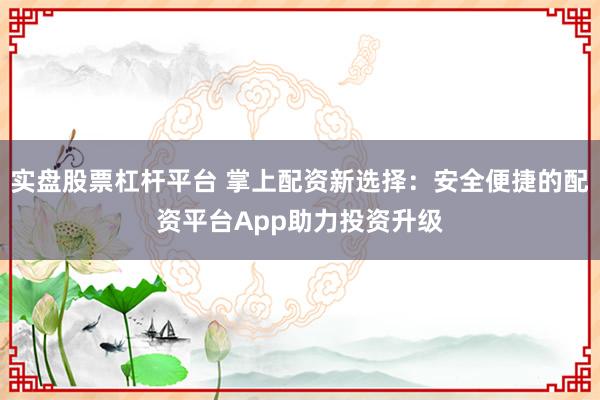 实盘股票杠杆平台 掌上配资新选择：安全便捷的配资平台App助力投资升级