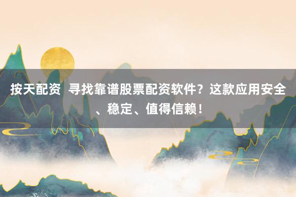 按天配资  寻找靠谱股票配资软件?这款应用安全、稳定、值得信赖!