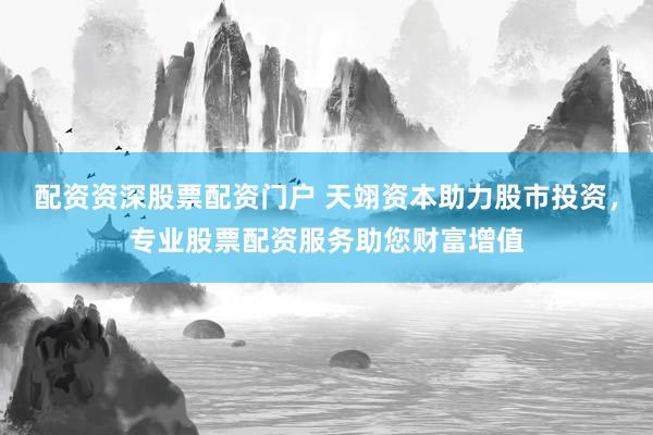 配资资深股票配资门户 天翊资本助力股市投资，专业股票配资服务助您财富增值