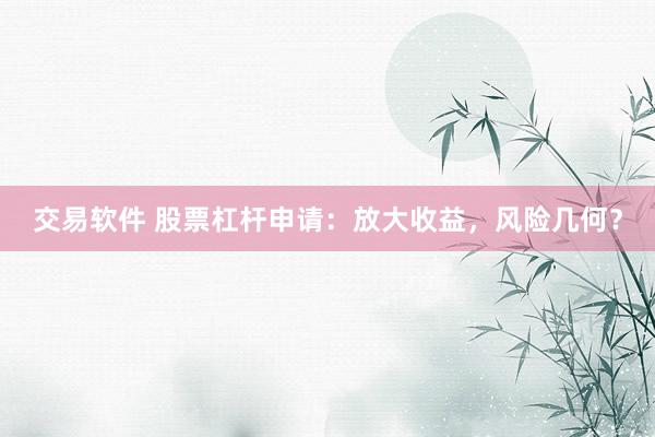 交易软件 股票杠杆申请：放大收益，风险几何？