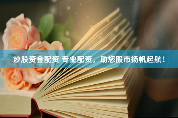 炒股资金配资 专业配资，助您股市扬帆起航！