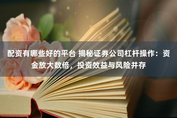 配资有哪些好的平台 揭秘证券公司杠杆操作：资金放大数倍，投资效益与风险并存