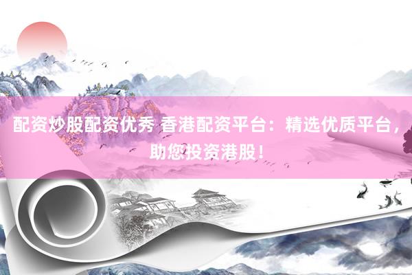 配资炒股配资优秀 香港配资平台：精选优质平台，助您投资港股！