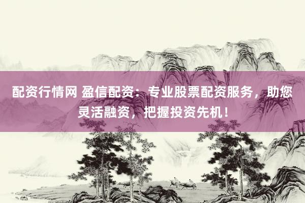 配资行情网 盈信配资：专业股票配资服务，助您灵活融资，把握投资先机！