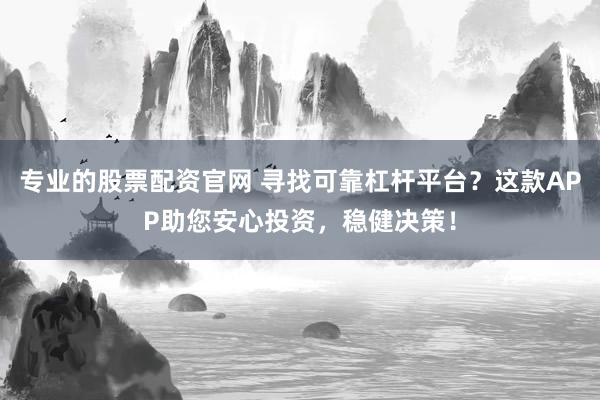 专业的股票配资官网 寻找可靠杠杆平台？这款APP助您安心投资，稳健决策！