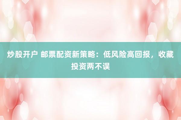 炒股开户 邮票配资新策略：低风险高回报，收藏投资两不误