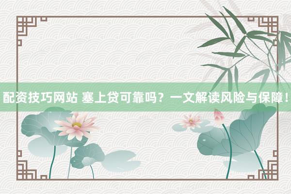 配资技巧网站 塞上贷可靠吗？一文解读风险与保障！