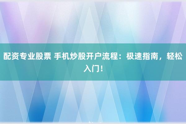 配资专业股票 手机炒股开户流程：极速指南，轻松入门！