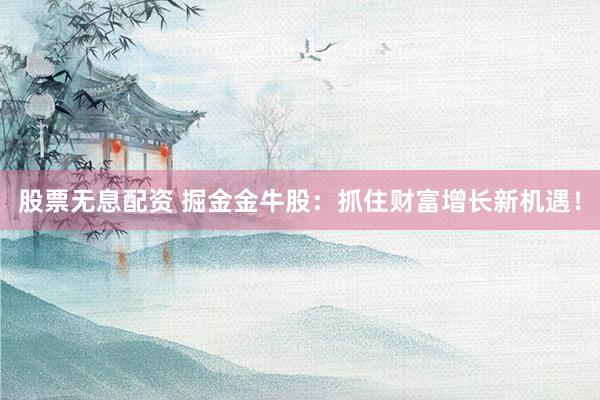 股票无息配资 掘金金牛股:抓住财富增长新机遇!