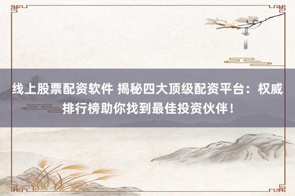 线上股票配资软件 揭秘四大顶级配资平台:权威排行榜助你找到最佳投资伙伴!
