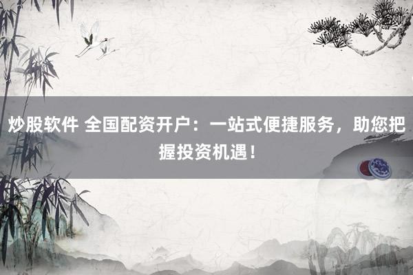 炒股软件 全国配资开户:一站式便捷服务,助您把握投资机遇!