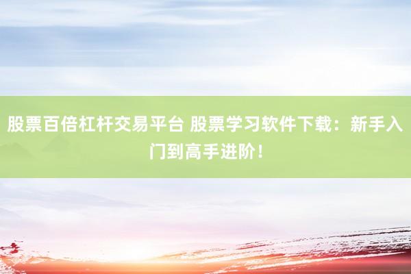 股票百倍杠杆交易平台 股票学习软件下载：新手入门到高手进阶！