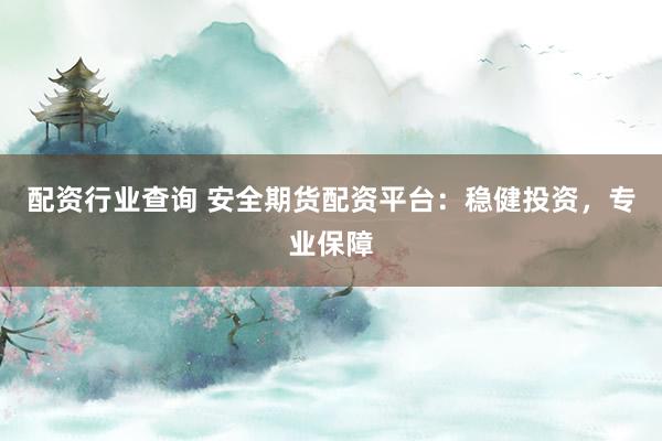 配资行业查询 安全期货配资平台：稳健投资，专业保障