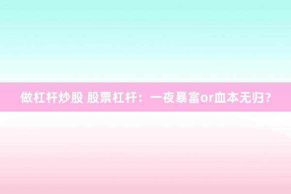 做杠杆炒股 股票杠杆：一夜暴富or血本无归？